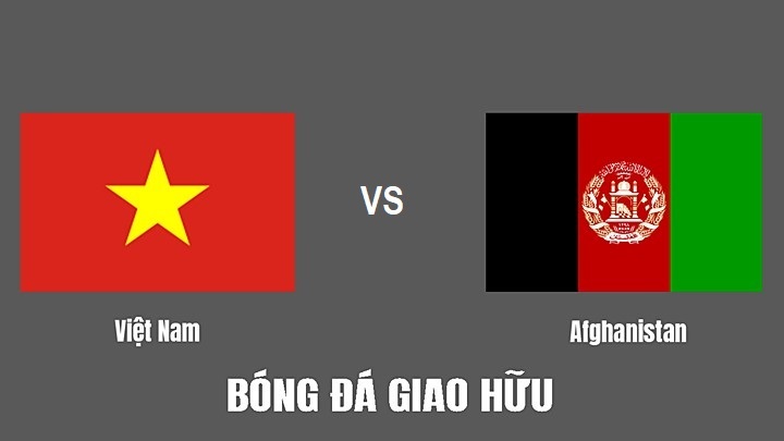 Nhận định bóng đá Việt Nam vs Afghanistan 19:00 ngày 1/6 – Giao Hữu