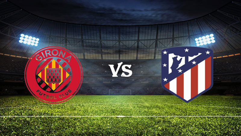 Nhận định Soi kèo Girona vs Atletico Madrid 03h00 ngày 14/03/2023 – VĐQG Tây Ban Nha