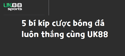 5 bí kíp cược bóng đá luôn thắng cùng UK88