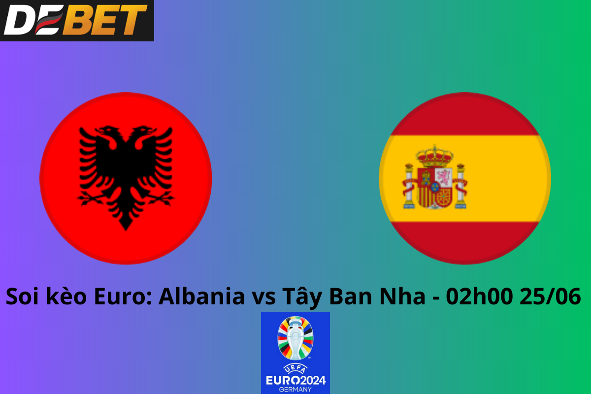 Soi kèo Albania vs Tây Ban Nha 02h00 25/06/2024 - Euro 2024