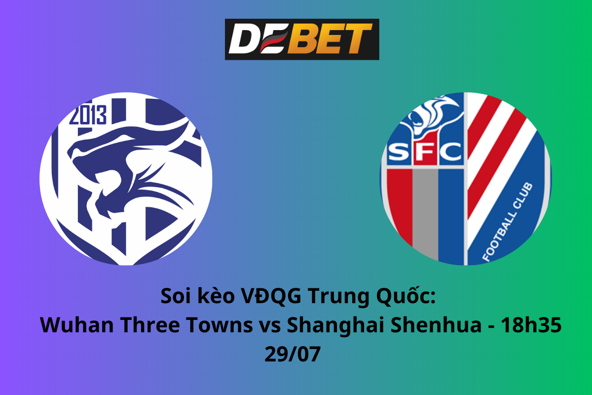 Soi kèo Wuhan Three Towns vs Shanghai Shenhua 18h35 ngày 29/07/2024 – VĐQG Trung Quốc