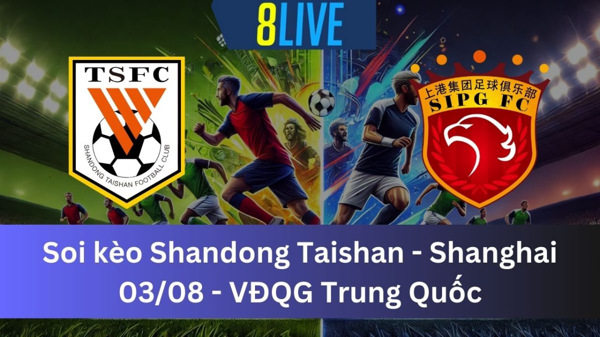 Soi kèo Shandong Taishan vs Shanghai Port 18h35 ngày 03/08/2024 – VĐQG Trung Quốc