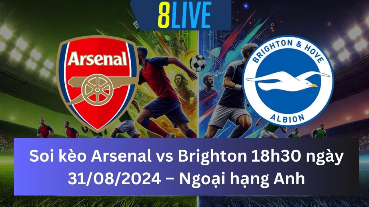 Soi kèo Arsenal vs Brighton 18h30 ngày 31/08/2024 – Ngoại hạng Anh