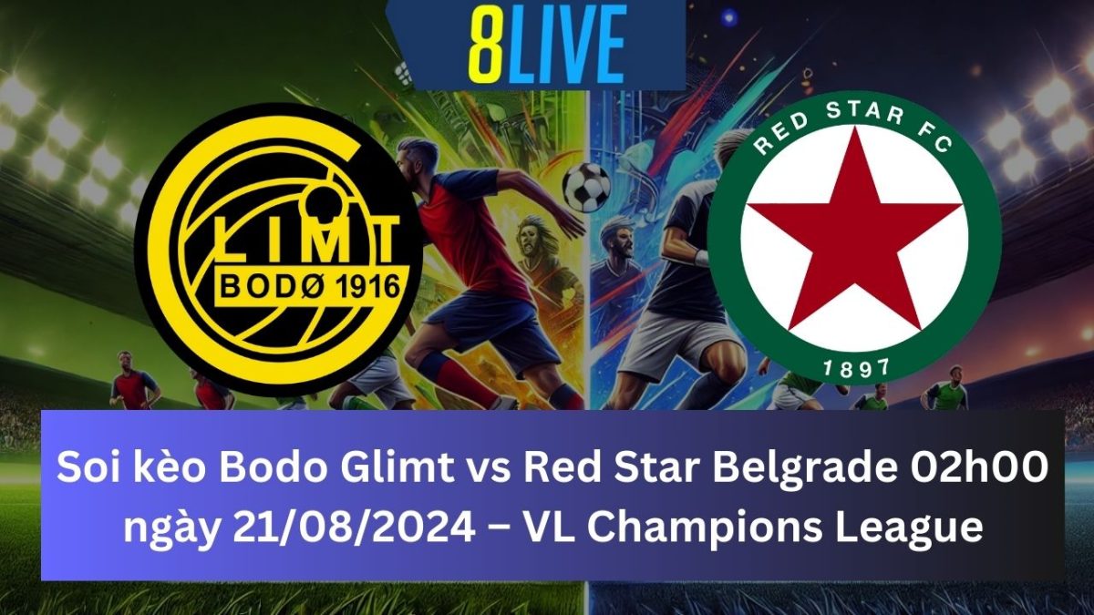 Soi kèo Bodo Glimt vs Red Star Belgrade 02h00 ngày 21/08/2024 – Champions League