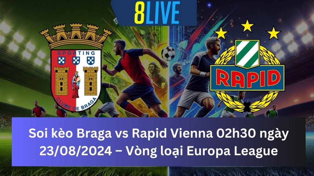 Soi kèo Braga vs Rapid Vienna 02h30 ngày 23/08/2024 – Europa League