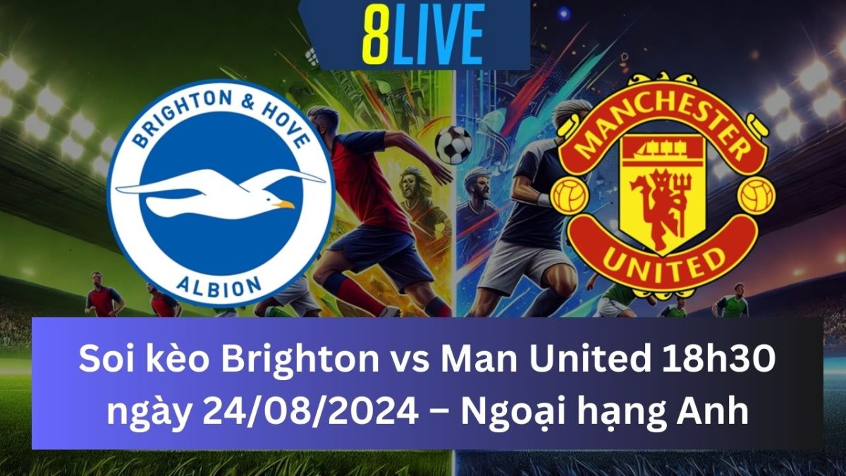 Soi kèo Brighton vs Man United 18h30 ngày 24/08/2024 – Ngoại hạng Anh