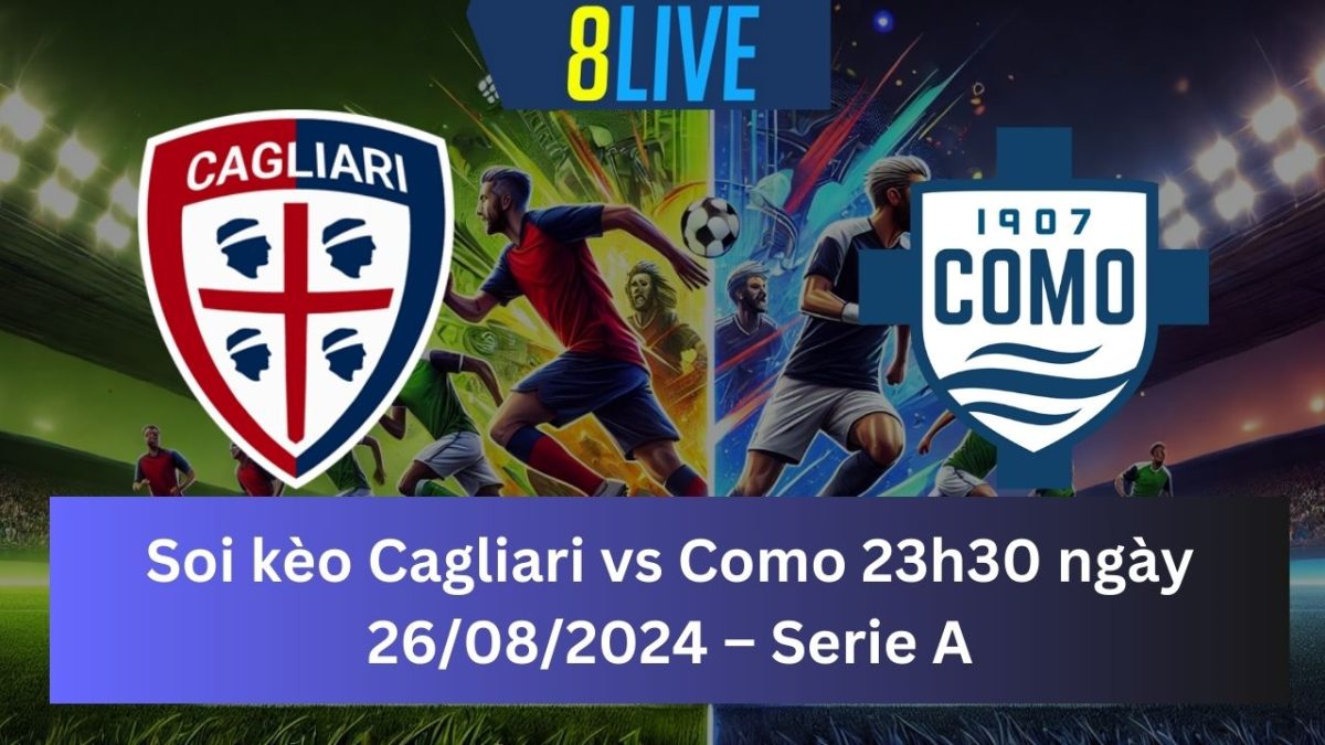 Soi kèo Cagliari vs Como 23h30 ngày 26/08/2024 – Serie A