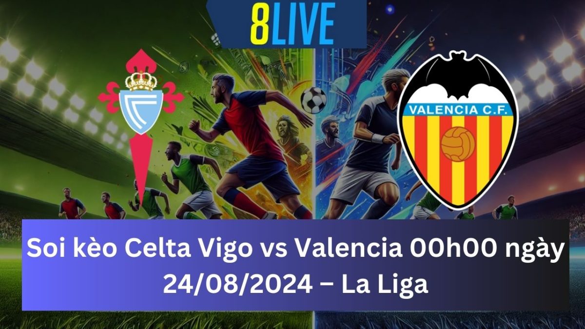 Soi kèo Celta Vigo vs Valencia 00h00 ngày 24/08/2024 – La Liga