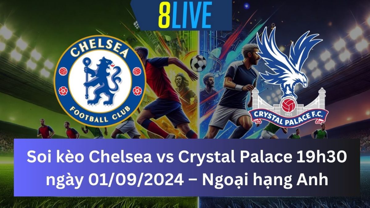 Soi kèo Chelsea vs Crystal Palace 19h30 ngày 01/09/2024 – Ngoại hạng Anh