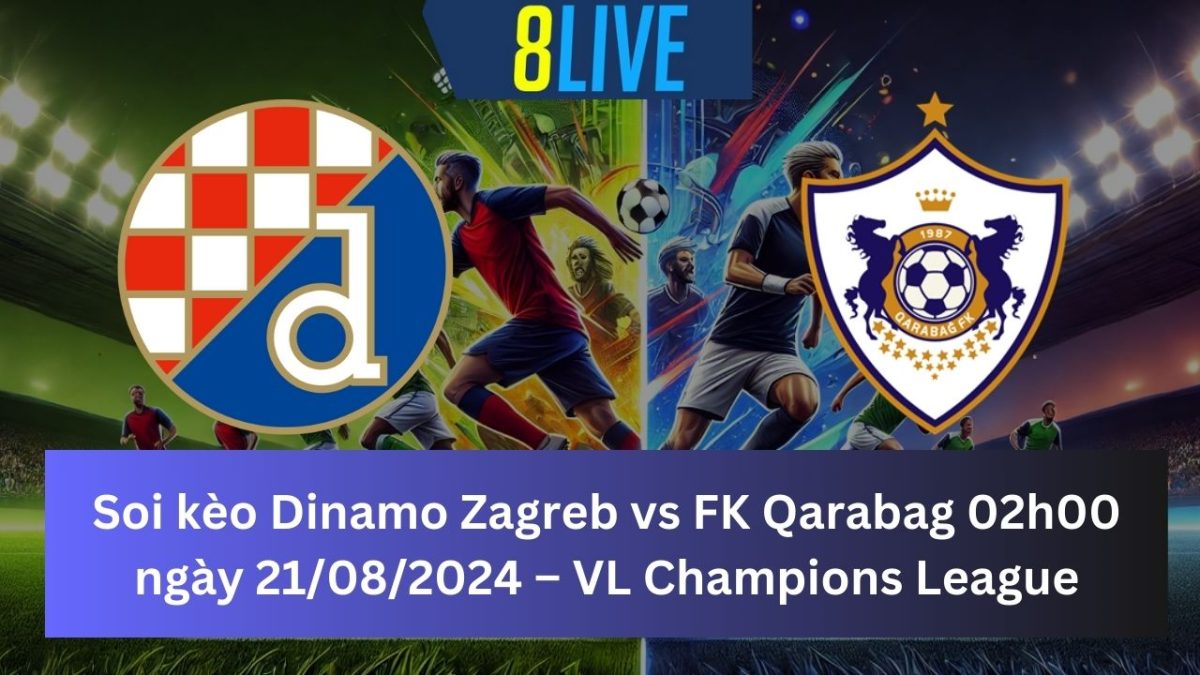 Soi kèo Dinamo Zagreb vs FK Qarabag 02h00 ngày 21/08/2024 – Champions League