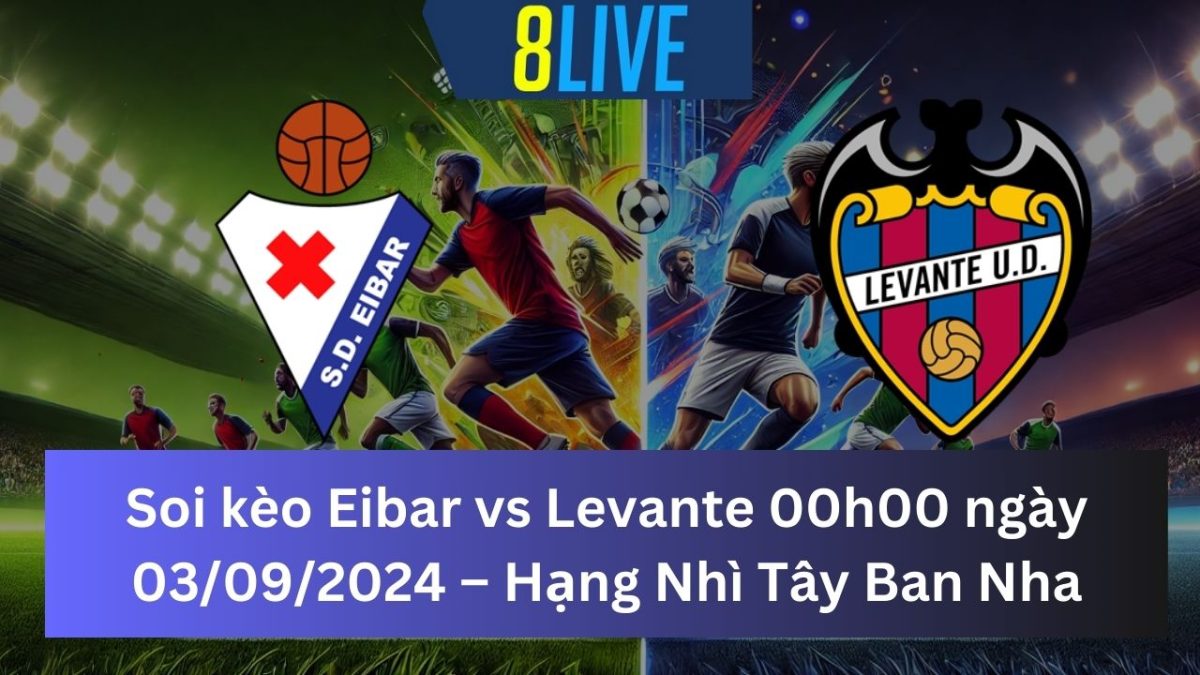 Soi kèo Eibar vs Levante 00h00 ngày 03/09/2024 – Hạng Nhì Tây Ban Nha