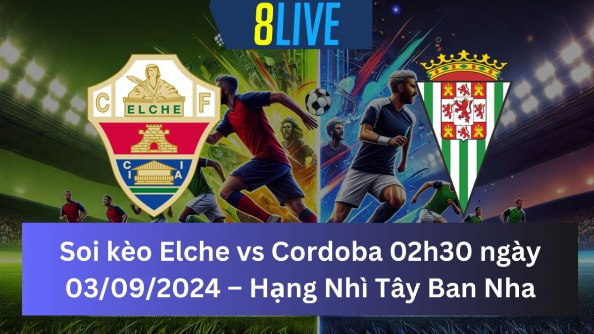 Soi kèo Elche vs Cordoba 02h30 ngày 03/09/2024 – Hạng Nhì Tây Ban Nha