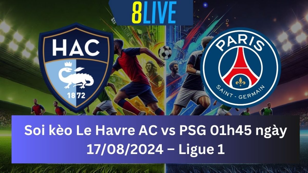 Soi kèo Le Havre AC vs PSG 01h45 ngày 17/08/2024 – Ligue 1