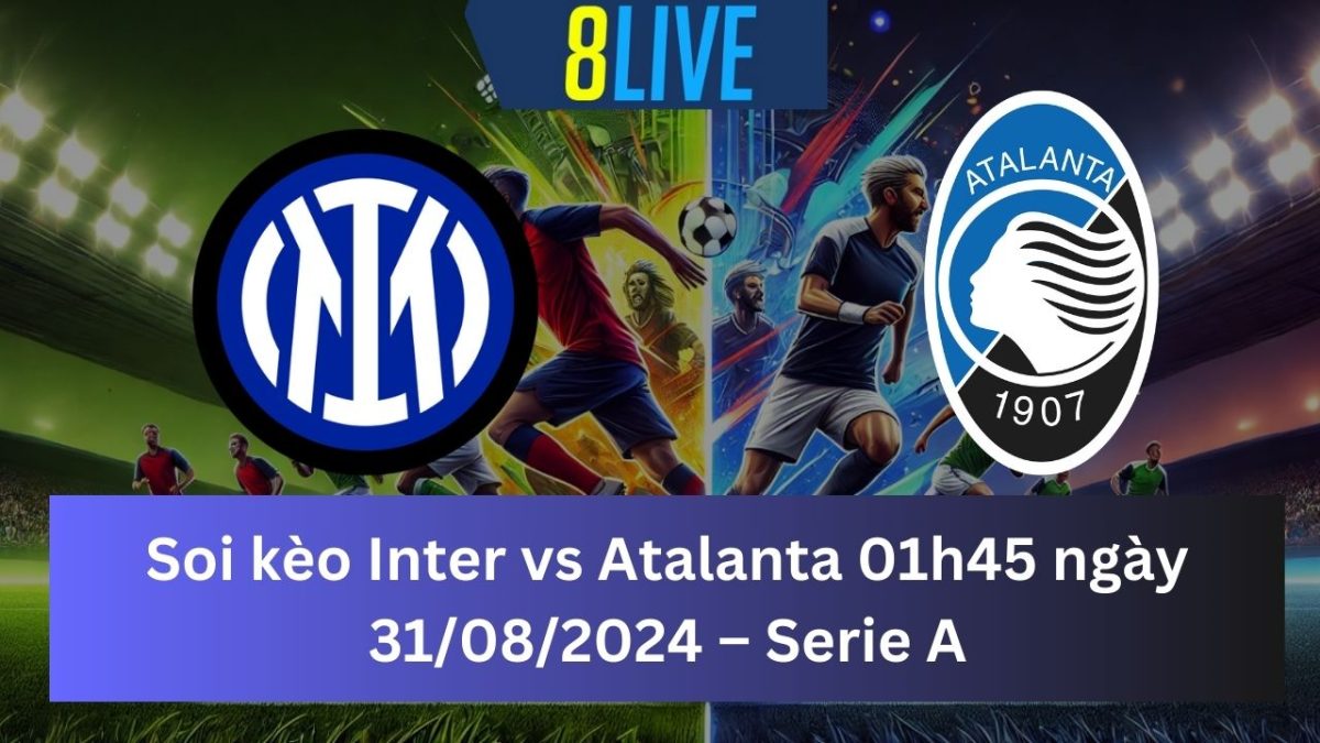 Soi kèo Inter vs Atalanta 01h45 ngày 31/08/2024 – Serie A