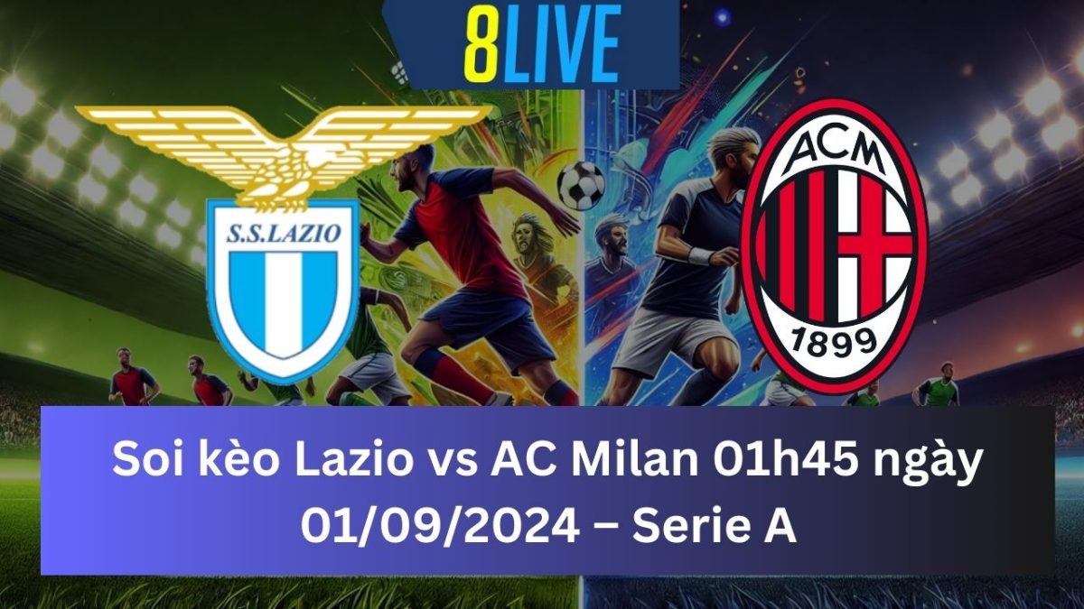 Soi kèo Lazio vs AC Milan 01h45 ngày 01/09/2024 – Serie A