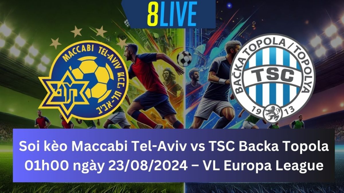 Soi kèo Maccabi Tel-Aviv vs TSC Backa Topola 01h00 ngày 23/08/2024 – Europa League