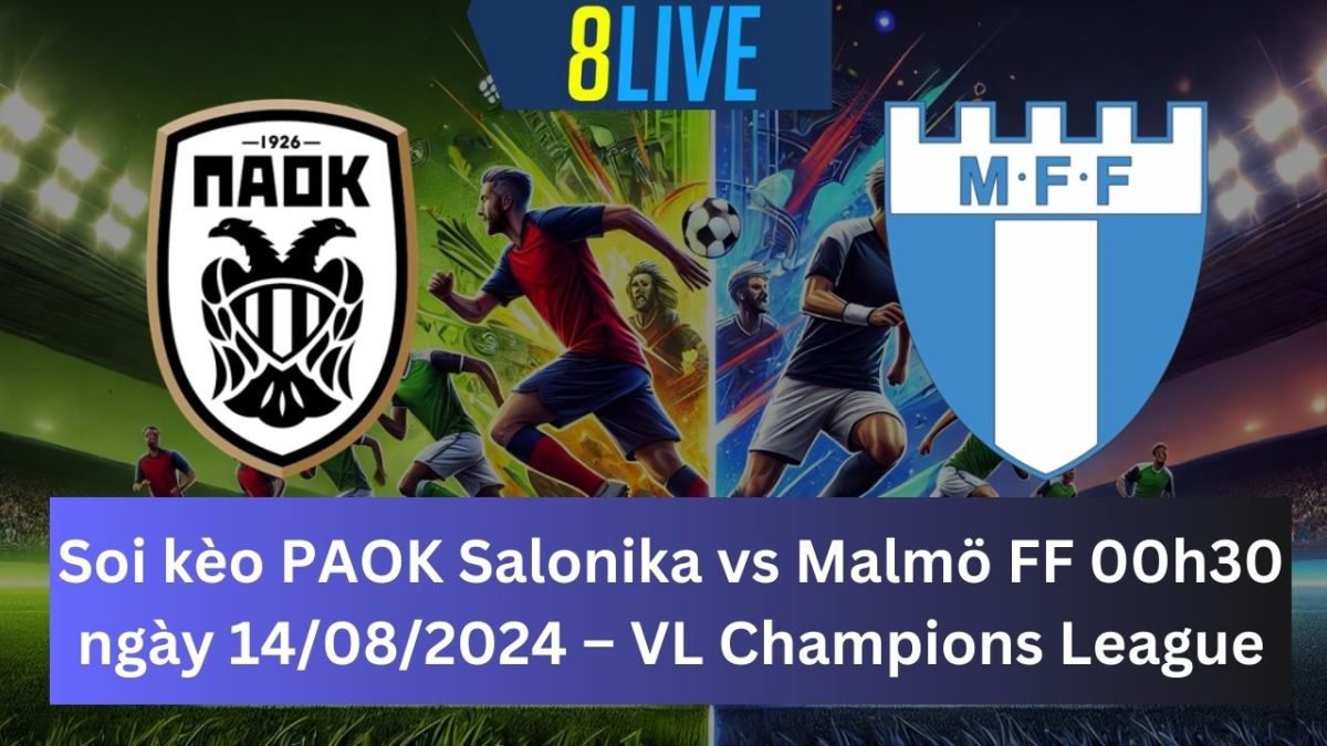 Soi kèo PAOK Salonika vs Malmö FF 00h30 ngày 14/08/2024 – Vòng loại Champions League