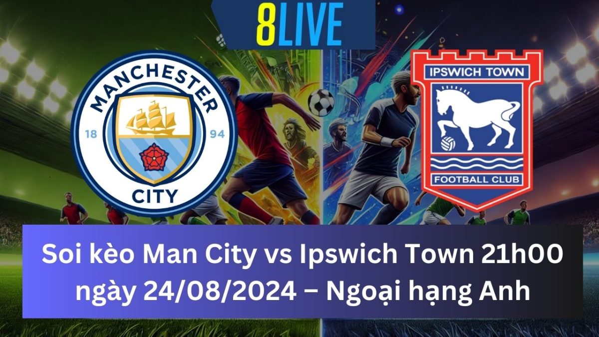 Soi kèo Man City vs Ipswich Town 21h00 ngày 24/08/2024 – Ngoại hạng Anh