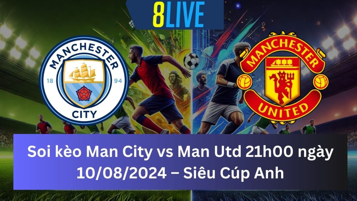 Soi kèo Man City vs Man Utd 21h00 ngày 10/08/2024 – Siêu Cúp Anh