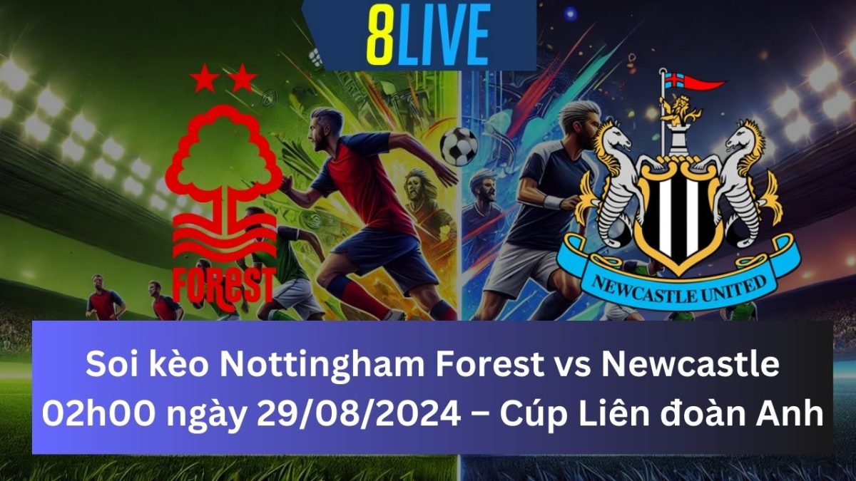 Soi kèo Nottingham Forest vs Newcastle 02h00 ngày 29/08/2024 – Cúp Liên đoàn Anh