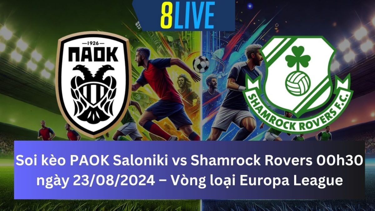 Soi kèo PAOK Saloniki vs Shamrock Rovers 00h30 ngày 23/08/2024 – Europa League