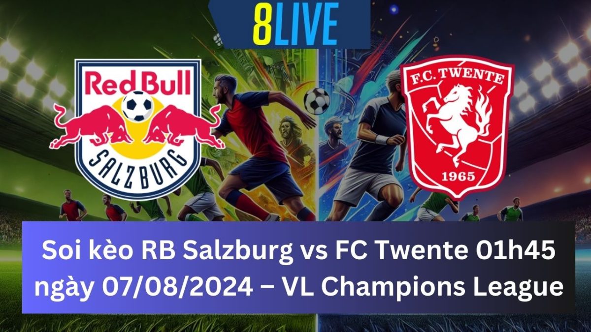 Soi kèo RB Salzburg vs FC Twente 01h45 ngày 07/08/2024 – Champions League