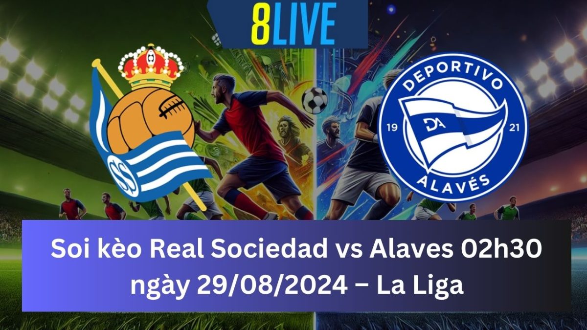 Soi kèo Real Sociedad vs Alaves 02h30 ngày 29/08/2024 – La Liga