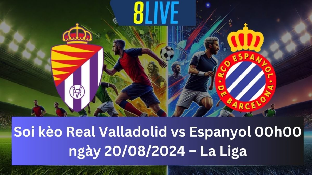 Soi kèo Real Valladolid vs Espanyol 00h00 ngày 20/08/2024 – La Liga