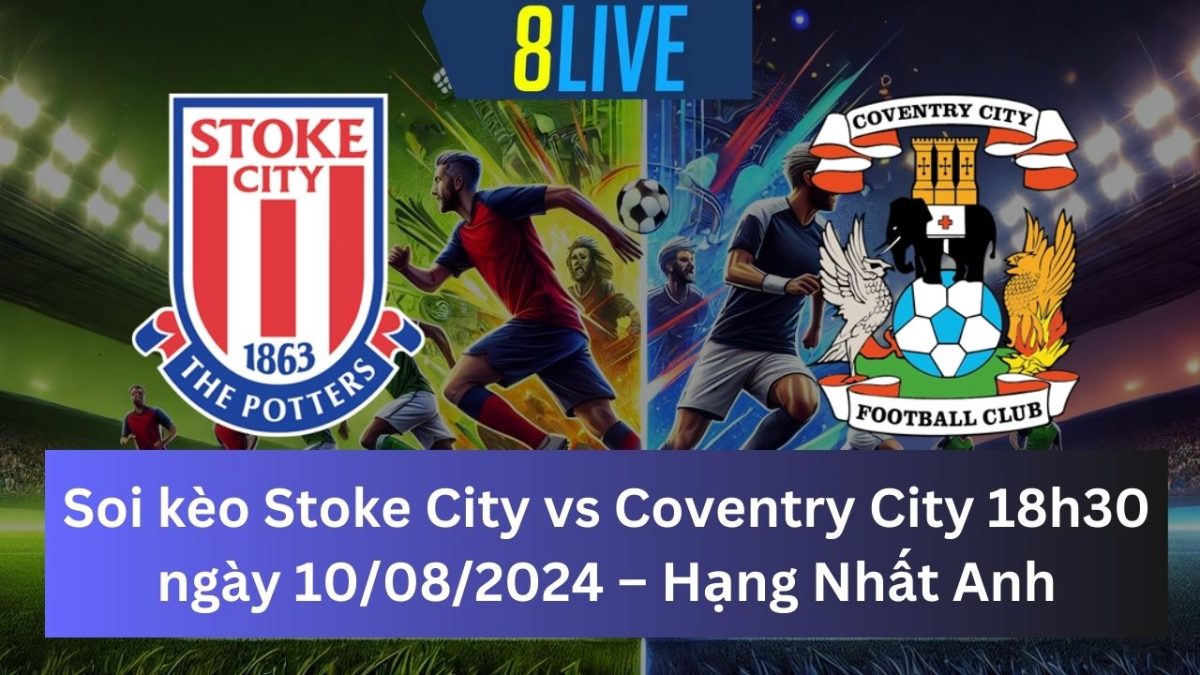 Soi kèo Stoke City vs Coventry City 18h30 ngày 10/08/2024 – Hạng Nhất Anh