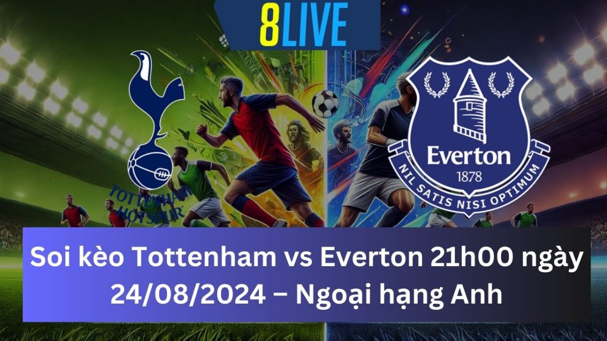 Soi kèo Tottenham vs Everton 21h00 ngày 24/08/2024 – Ngoại hạng Anh