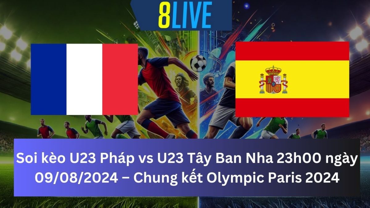 Soi kèo U23 Pháp vs U23 Tây Ban Nha 23h00 ngày 09/08/2024 – Chung kết Olympic Paris 2024