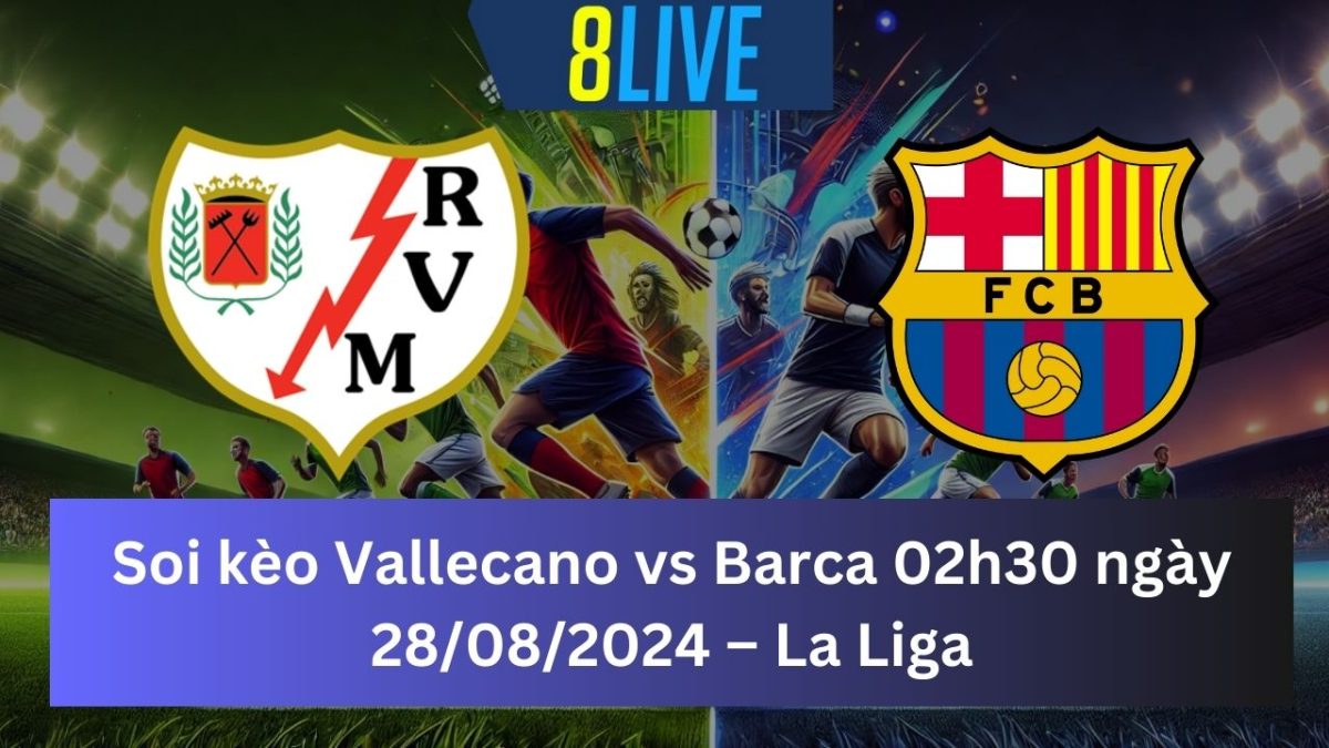 Soi kèo Vallecano vs Barca 02h30 ngày 28/08/2024 – La Liga