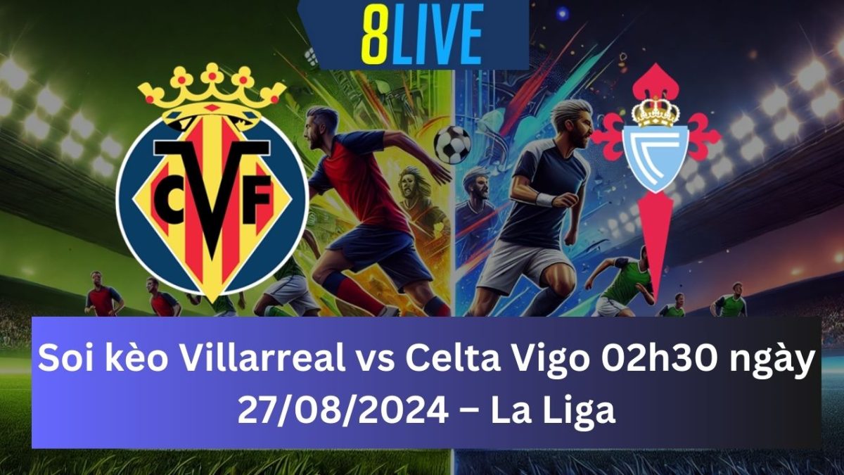 Soi kèo Villarreal vs Celta Vigo 02h30 ngày 27/08/2024 – La Liga