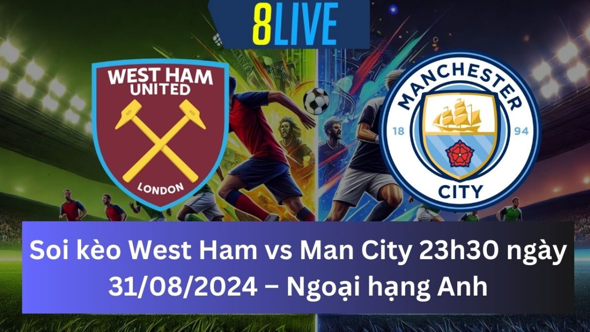 Soi kèo West Ham vs Man City 23h30 ngày 31/08/2024 – Ngoại hạng Anh