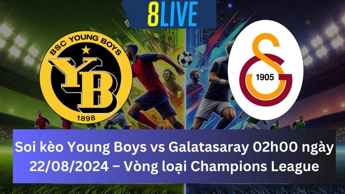 Soi kèo Young Boys vs Galatasaray 02h00 ngày 22/08/2024 – Champions League