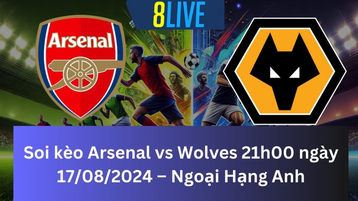 Soi kèo Arsenal vs Wolves 21h00 ngày 17/08/2024 – Ngoại Hạng Anh