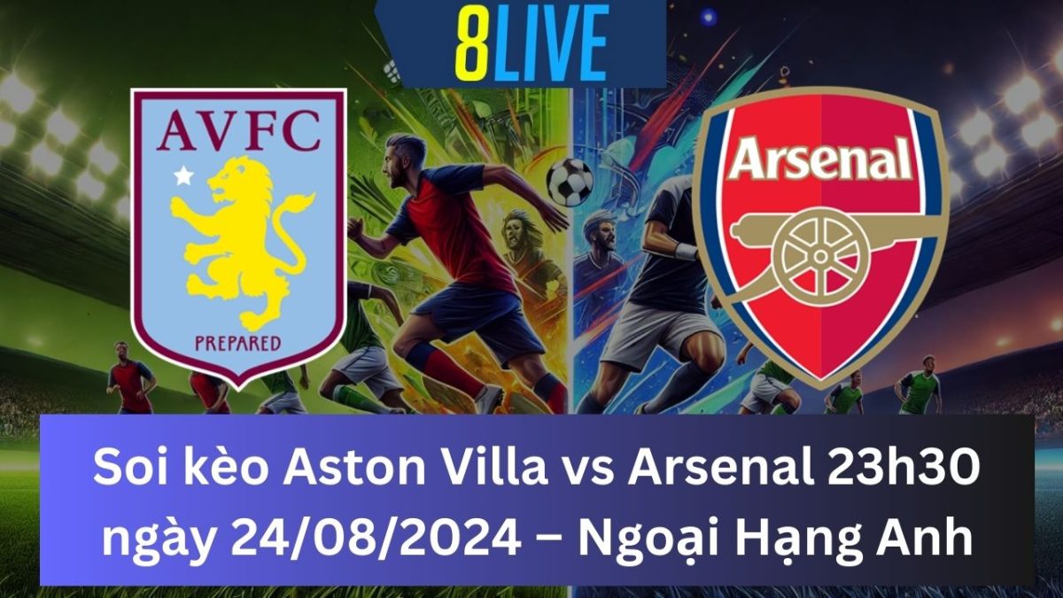 Soi kèo Aston Villa vs Arsenal 23h30 ngày 24/08/2024 – Ngoại Hạng Anh