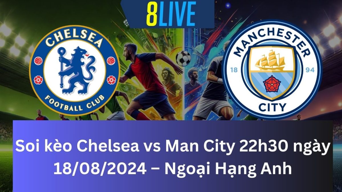 Soi kèo Chelsea vs Man City 22h30 ngày 18/08/2024 – Ngoại Hạng Anh