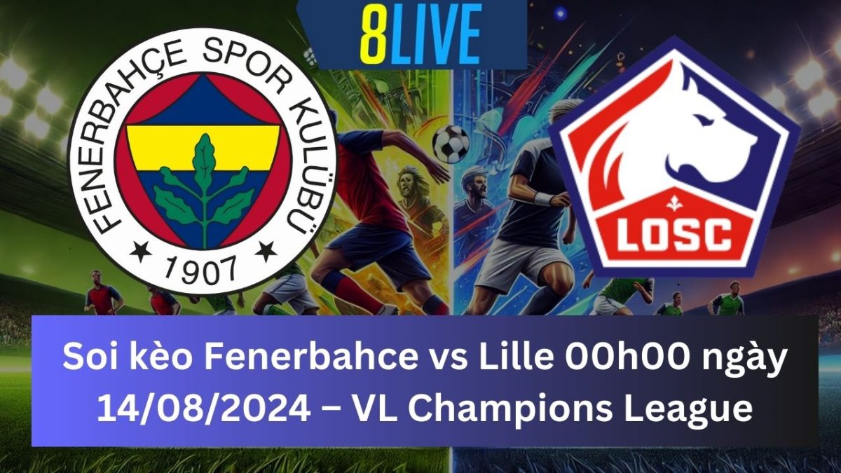 Soi kèo Fenerbahce vs Lille 00h00 ngày 14/08/2024 – Champions League