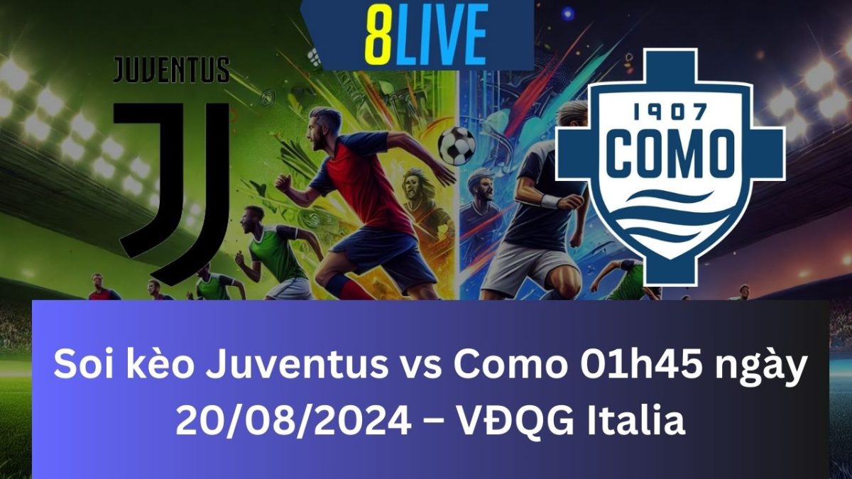 Soi kèo Juventus vs Como 01h45 ngày 20/08/2024 – VĐQG Italia