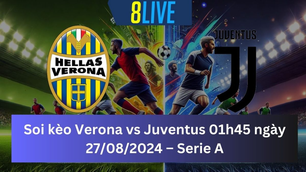 Soi kèo Verona vs Juventus 01h45 ngày 27/08/2024 – Serie A