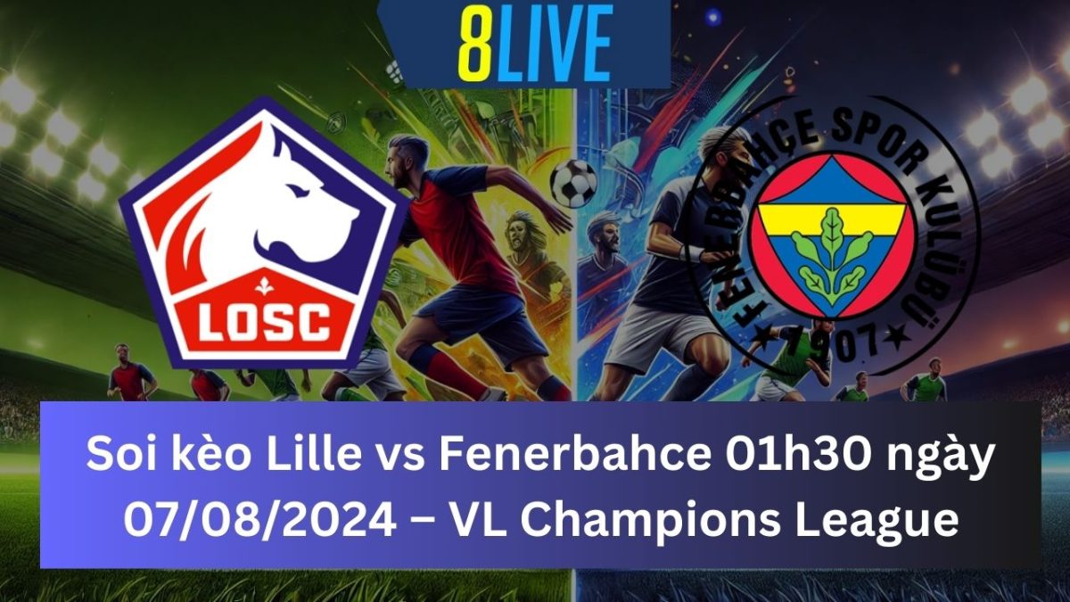 Soi kèo Lille vs Fenerbahce 01h30 ngày 07/08/2024 – Champions League