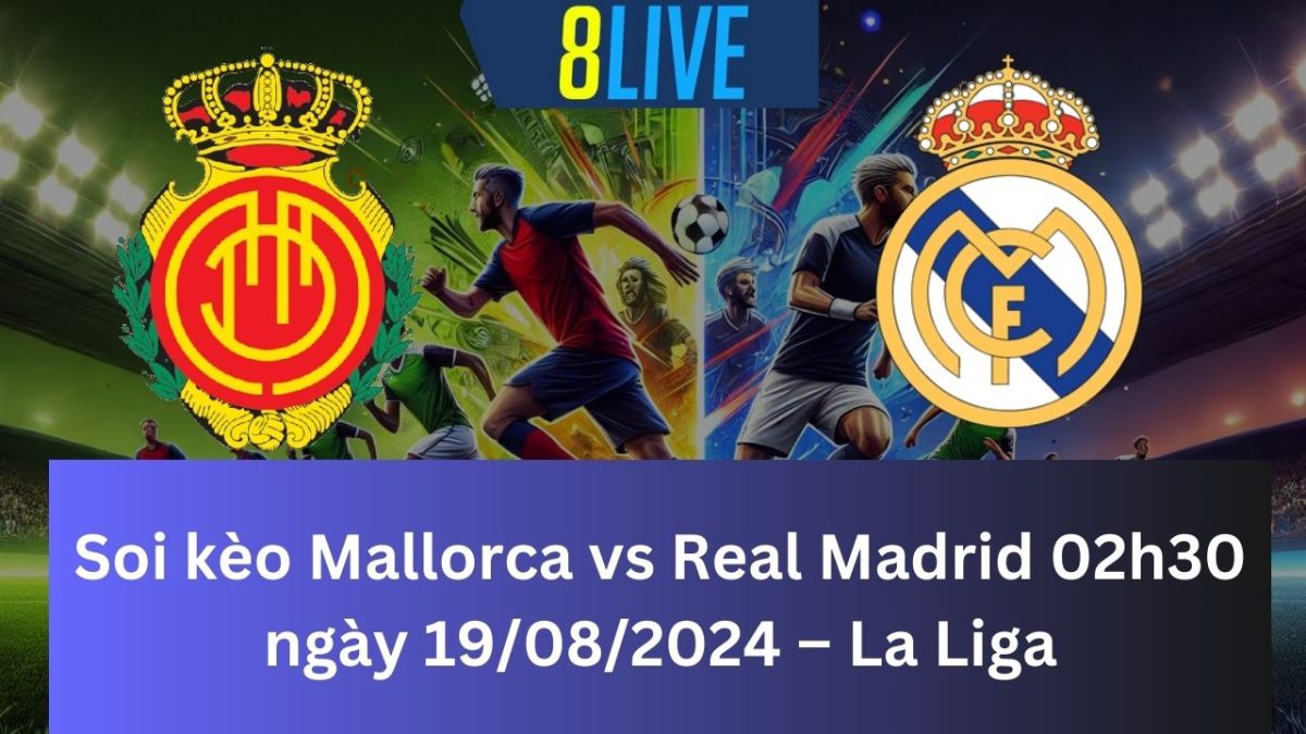 Soi kèo Mallorca vs Real Madrid 02h30 ngày 19/08/2024 – La Liga