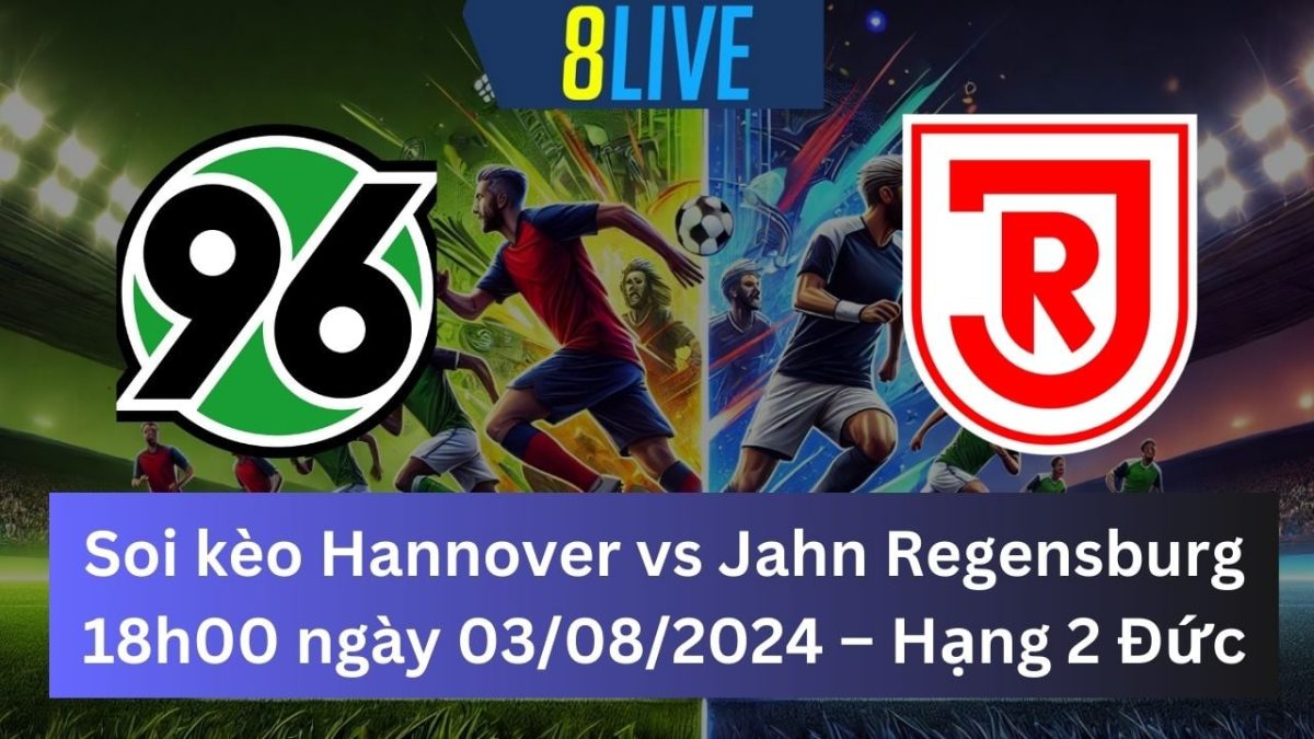 Soi kèo Hannover vs Jahn Regensburg 18h00 ngày 03/08/2024 – Hạng 2 Đức