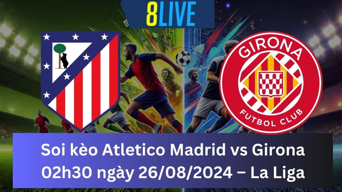 Soi kèo Atletico Madrid vs Girona 02h30 ngày 26/08/2024 – La Liga