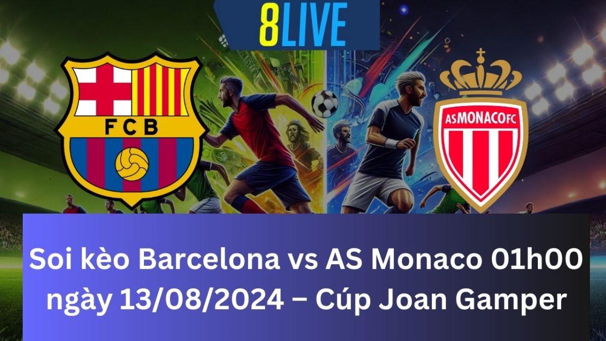 Soi kèo Barcelona vs AS Monaco 01h00 ngày 13/08/2024 – Joan Gamper Cúp