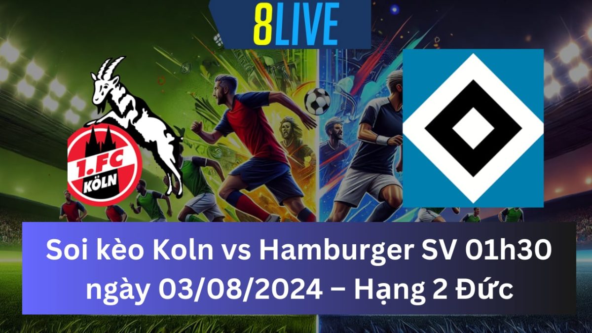 Soi kèo Koln vs Hamburger SV 01h30 ngày 03/08/2024 – Hạng 2 Đức