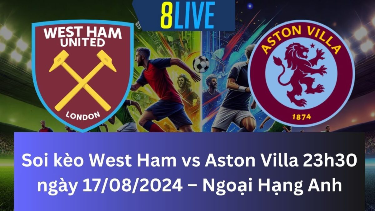 Soi kèo West Ham vs Aston Villa 23h30 ngày 17/08/2024 – Ngoại Hạng Anh