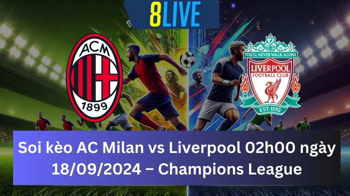 Soi kèo AC Milan vs Liverpool 02h00 ngày 18/09/2024 – Champions League