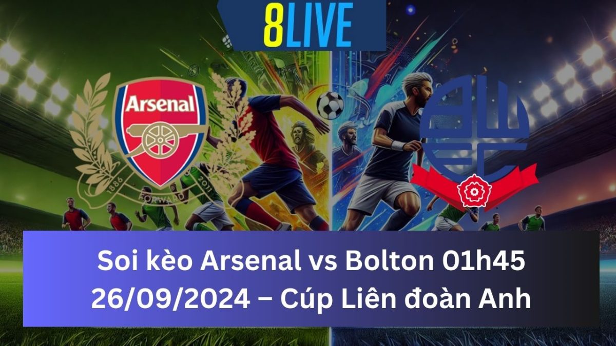 Soi kèo Arsenal vs Bolton 01h45 26/09/2024 – Cúp Liên đoàn Anh